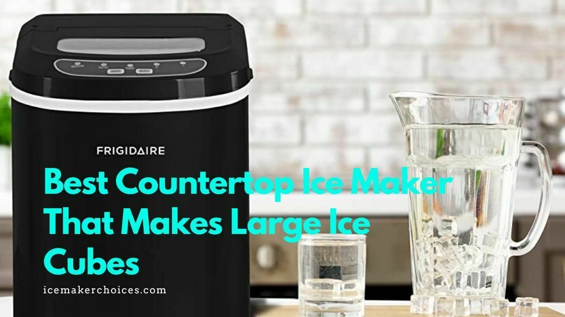 Best Countertop Ice Maker That Makes Large Ice Cubes