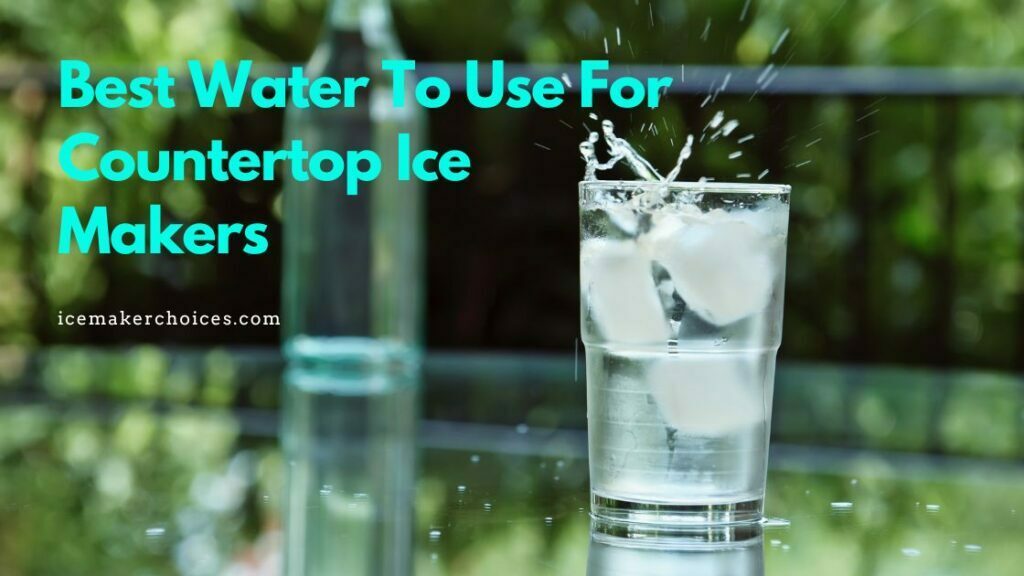 Best Water To Use For Countertop Ice Makers In 2023