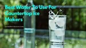 best water to use for countertop ice makers